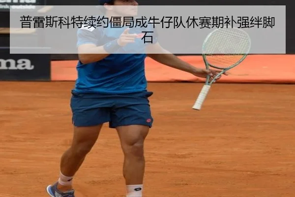 普雷斯科特续约僵局成牛仔队休赛期补强绊脚石